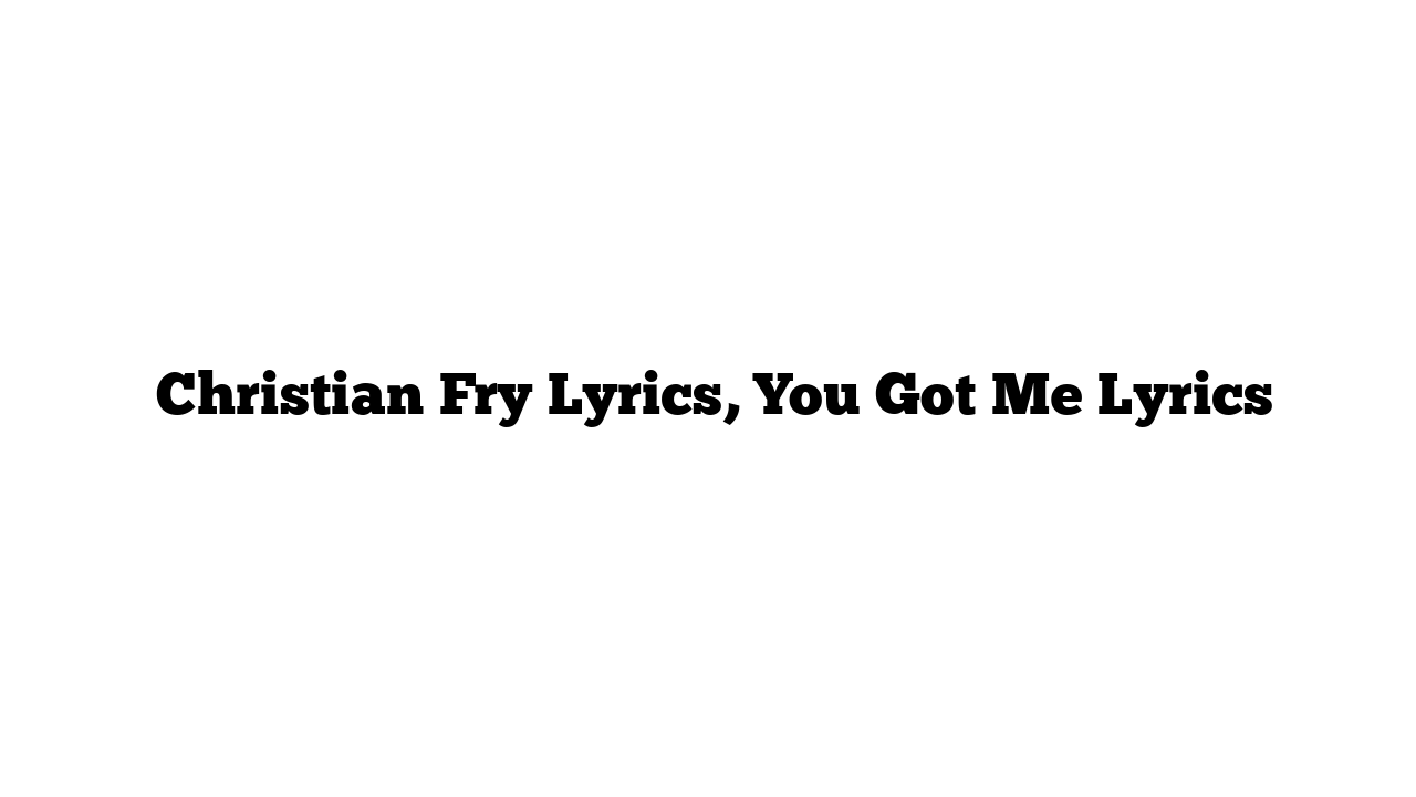  Christian Fry Lyrics, You Got Me Lyrics